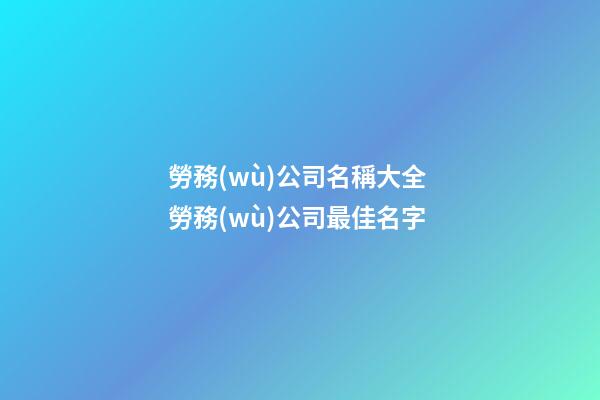 勞務(wù)公司名稱大全 勞務(wù)公司最佳名字-第1張-公司起名-玄機(jī)派